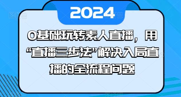 0基础玩转素人直播，用“直播三步法”解决入局直播的全流程问题-heixxmi
