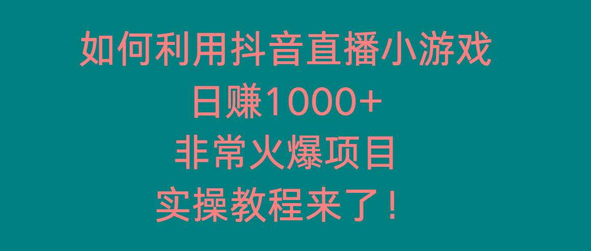 如何利用抖音直播小游戏日赚1000+，非常火爆项目，实操教程来了！-heixxmi