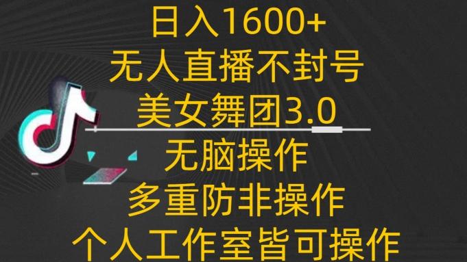日入1600+，不封号无人直播美女舞团3.0，无脑操作多重防非操作，个人工作制皆可操作【揭秘】-heixxmi
