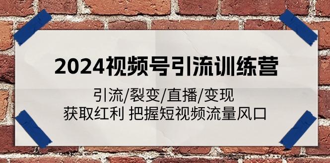 2024视频号引流训练营：引流/裂变/直播/变现 获取红利 把握短视频流量风口-heixxmi