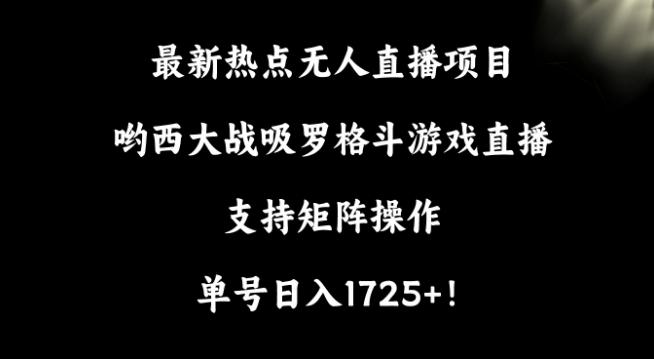 最新热点无人直播项目，哟西大战吸罗格斗游戏直播，支持矩阵操作，单号日入1725+【揭秘】-heixxmi