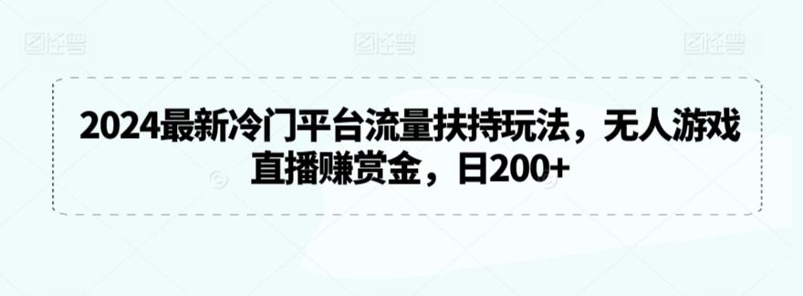 2024最新冷门平台流量扶持玩法，无人游戏直播赚赏金，日200+【揭秘】-heixxmi