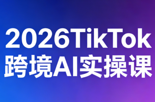 2026TikTok跨境AI实操课-heixxmi