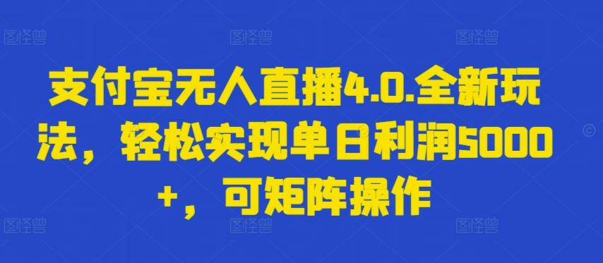 支付宝无人直播4.0.全新玩法，轻松实现单日利润5000+，可矩阵操作【揭秘】-heixxmi