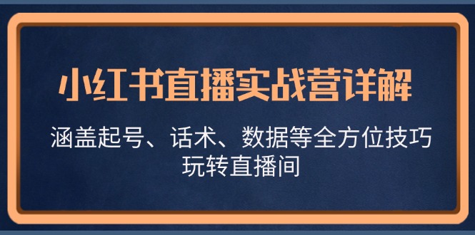 小红书直播实战营详解，涵盖起号、话术、数据等全方位技巧，玩转直播间-heixxmi