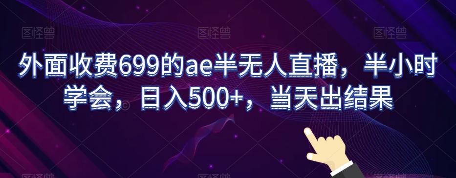 外面收费699的ae半无人直播，半小时学会，日入500+，当天出结果【揭秘】-heixxmi