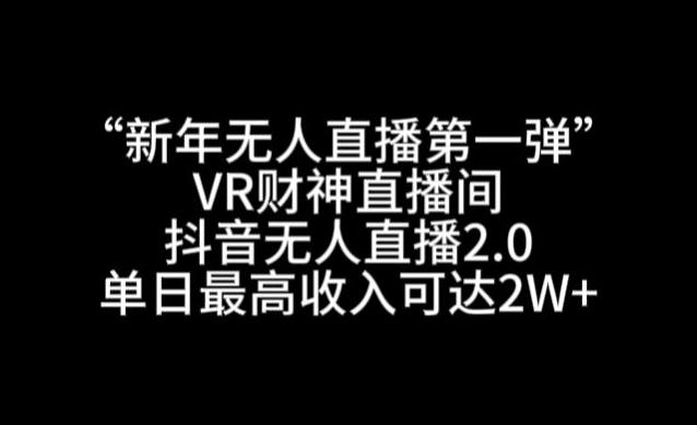 “新年无人直播第一弹“VR财神直播间，抖音无人直播2.0，单日最高收入可达2W+【揭秘】-heixxmi