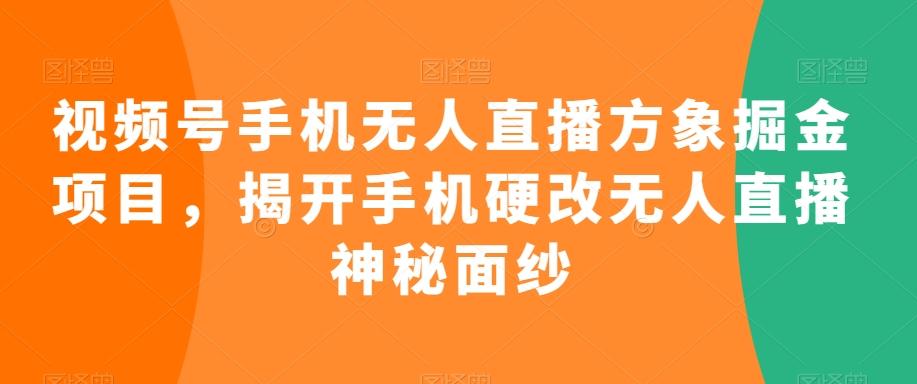 视频号手机无人直播方象掘金项目，揭开手机硬改无人直播神秘面纱-heixxmi
