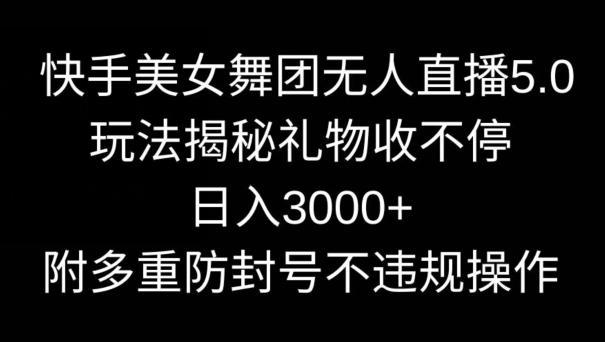 快手美女舞团无人直播5.0玩法，礼物收不停，日入3000+，内附多重防封号不违规操作【揭秘】-heixxmi
