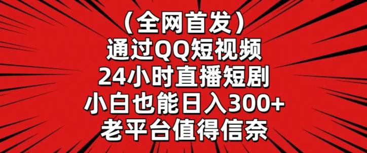 全网首发，通过QQ短视频24小时直播短剧，小白也能日入300+【揭秘】-heixxmi
