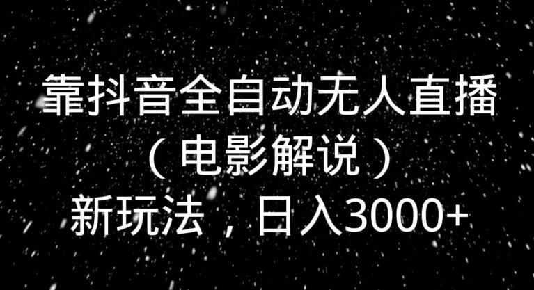 靠抖音全自动无人直播（电影解说）新玩法，日入3000+-heixxmi