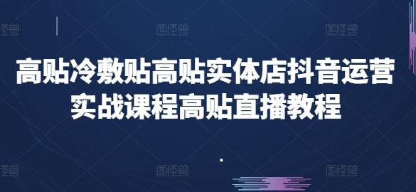 高贴冷敷贴高贴实体店抖音运营实战课程高贴直播教程-heixxmi