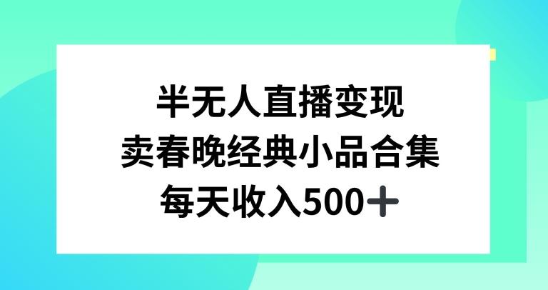 半无人直播变现，卖经典春晚小品合集，每天日入500+【揭秘】-heixxmi