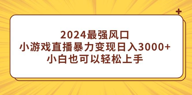 (9342期)2024最强风口，小游戏直播暴力变现日入3000+小白也可以轻松上手-heixxmi
