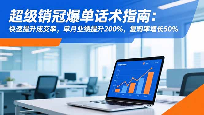 超级销冠爆单话术指南：快速提升成交率，单月业绩提升200%，复购率增长50%-heixxmi