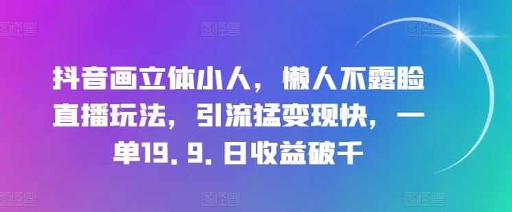 抖音画立体小人，懒人不露脸直播玩法，引流猛变现快，一单19.9.日收益破千【揭秘】-heixxmi