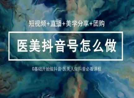 玩转医美抖音短视频与直播，36堂网课学逻辑(短视频+直播+美学分享+团购)-heixxmi