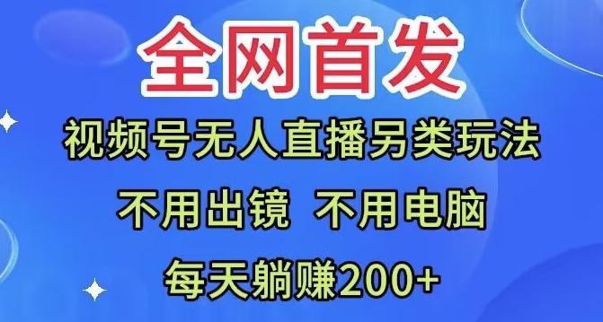 全网首发：视频号无人直播另类玩法，无需电脑，每天躺赚200+-heixxmi