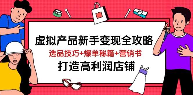 虚拟产品新手变现全攻略，选品技巧+爆单秘籍+营销书，打造高利润店铺-heixxmi