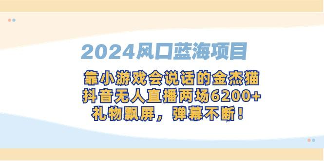 2024风口蓝海项目，靠小游戏会说话的金杰猫，抖音无人直播两场6200+，礼...-heixxmi