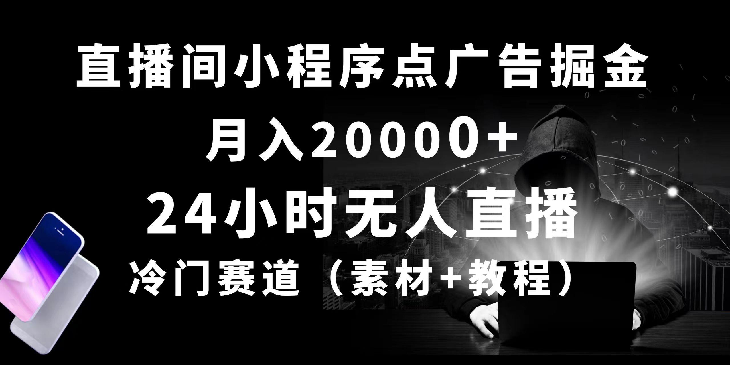 24小时无人直播小程序点广告掘金， 月入20000+，冷门赛道，起好猛，独...-heixxmi