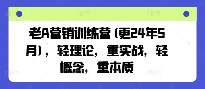 老A营销训练营(更25年1月)，轻理论，重实战，轻概念，重本质-heixxmi