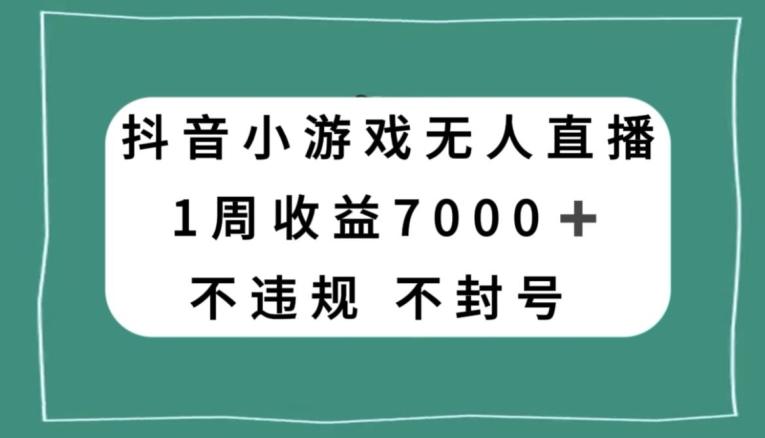 抖音小游戏无人直播，不违规不封号1周收益7000+，官方流量扶持【揭秘】-heixxmi