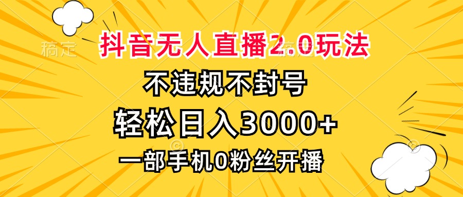 抖音无人直播2.0玩法，不违规不封号，轻松日入3000+，一部手机0粉开播-heixxmi