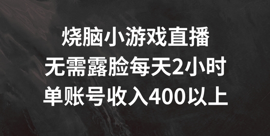 烧脑小游戏直播，无需露脸每天2小时，单账号日入400+【揭秘】-heixxmi