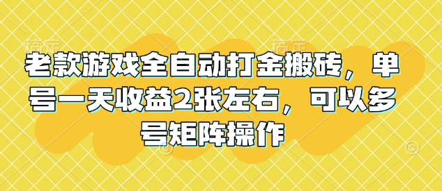 老款游戏全自动打金搬砖，单号一天收益2张左右，可以多号矩阵操作【揭秘】-heixxmi