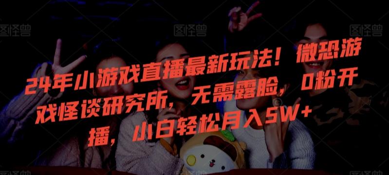 24年小游戏直播最新玩法！微恐游戏怪谈研究所，无需露脸，0粉开播，小白轻松月入5W+【揭秘】-heixxmi