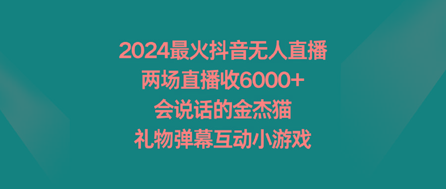 2024最火抖音无人直播，两场直播收6000+会说话的金杰猫 礼物弹幕互动小游戏-heixxmi