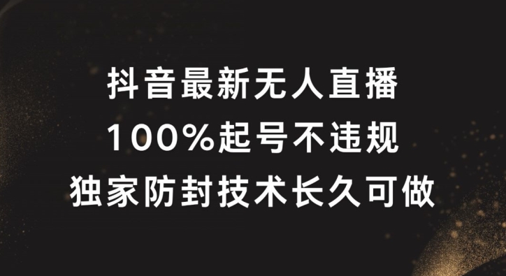 抖音最新无人直播，100%起号，独家防封技术长久可做【揭秘】-heixxmi