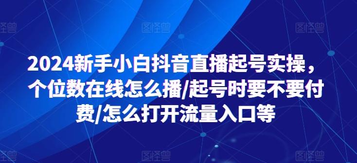 2024新手小白抖音直播起号实操，个位数在线怎么播/起号时要不要付费/怎么打开流量入口等-heixxmi