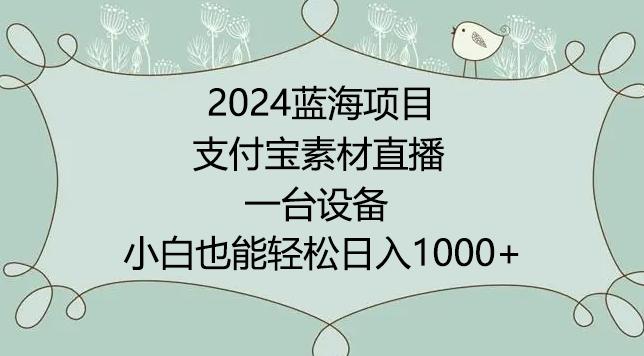 2024年蓝海项目，支付宝素材直播，无需出境，小白也能日入1000+ ，实操教程【揭秘】-heixxmi
