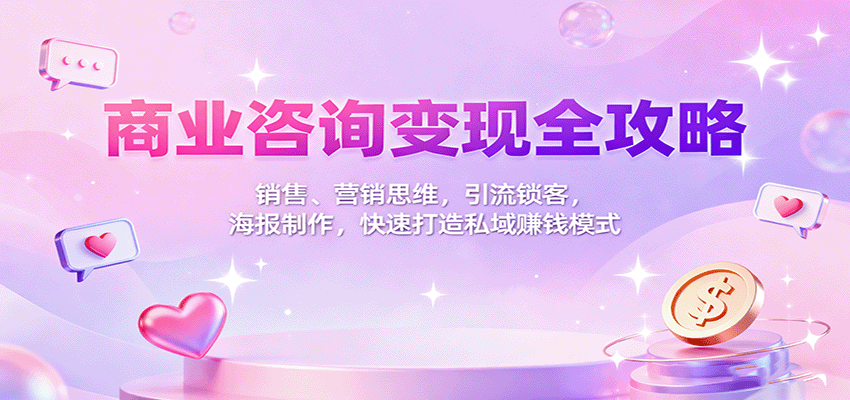 商业咨询变现全攻略：销售、营销思维，引流锁客，海报制作，快速打造私域赚钱模式-heixxmi