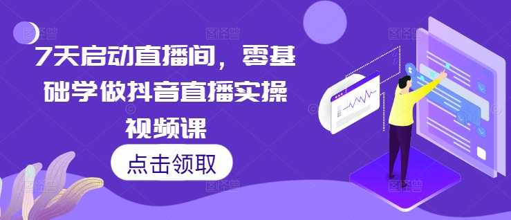 7天启动直播间，零基础学做抖音直播实操视频课-heixxmi