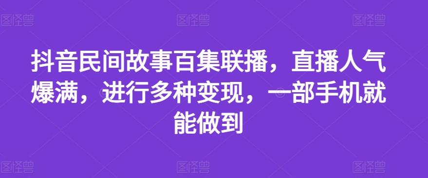 抖音民间故事百集联播，直播人气爆满，进行多种变现，一部手机就能做到【揭秘】-heixxmi