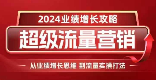 2024超级流量营销，2024业绩增长攻略，从业绩增长思维到流量实操打法-heixxmi