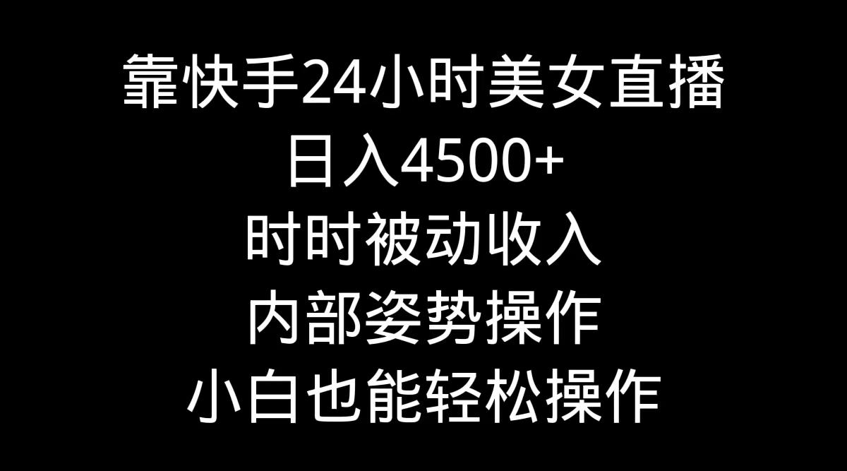 靠快手美女24小时直播，日入4500+，时时被动收入，内部姿势操作，小白也...-heixxmi