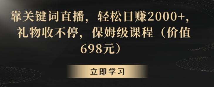 靠关键词直播，轻松日赚2000+，礼物收不停，保姆级课程(价值698元)【揭秘】-heixxmi