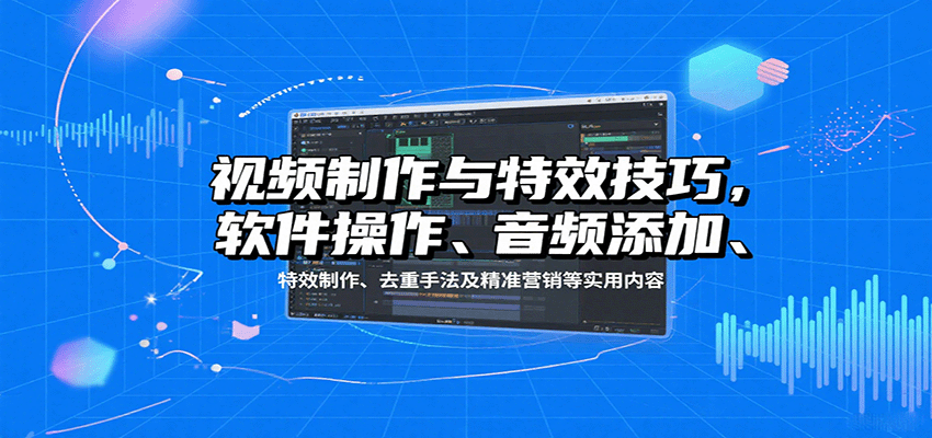 视频制作与特效技巧：软件操作、音频添加、特效制作、去重手法及精准营销等实用内容-heixxmi