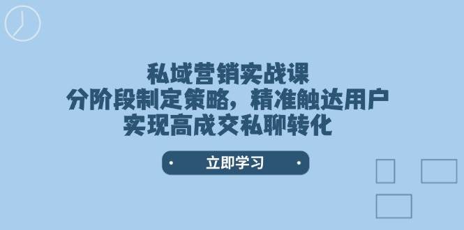 私域营销实战课，分阶段制定策略，精准触达用户，实现高成交私聊转化-heixxmi