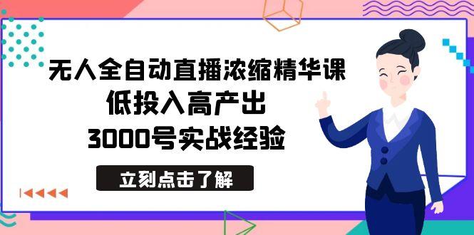 最新无人全自动直播浓缩精华课，低投入高产出，3000号实战经验-heixxmi