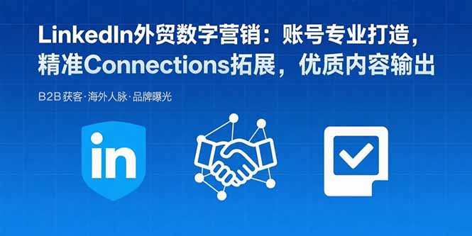 LinkedIn外贸数字营销：账号专业打造，精准Connections拓展，优质内容输出-heixxmi