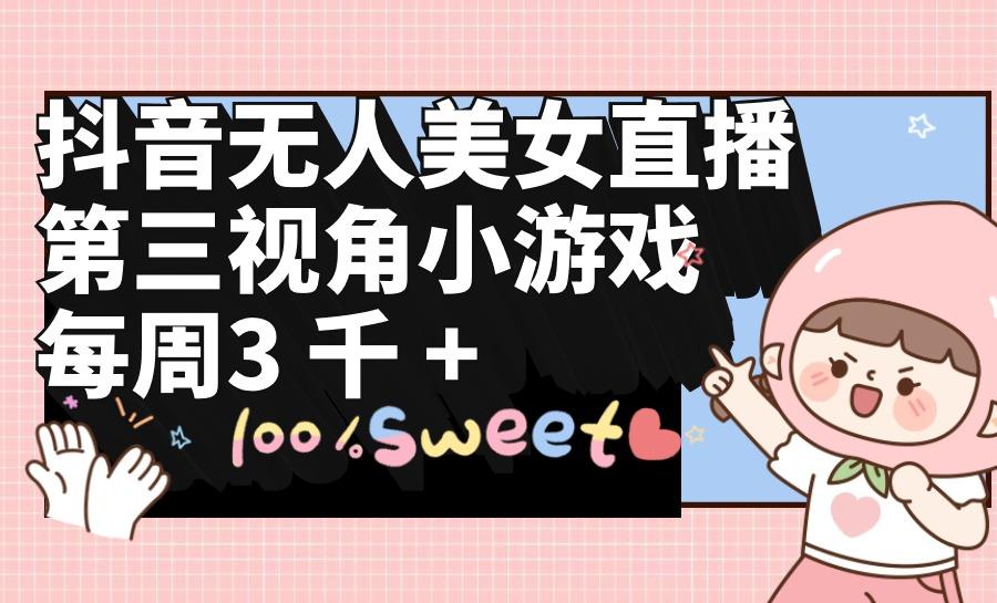 (9796期)抖音无人美女直播，第三视角小游戏，每周收益3000+-heixxmi
