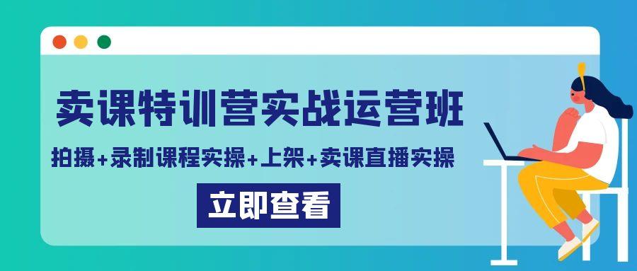 卖课特训营实战运营班：拍摄+录制课程实操+上架课程+卖课直播实操-heixxmi