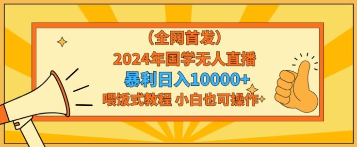 全网首发2024年国学无人直播暴力日入1w，加喂饭式教程，小白也可操作【揭秘】-heixxmi