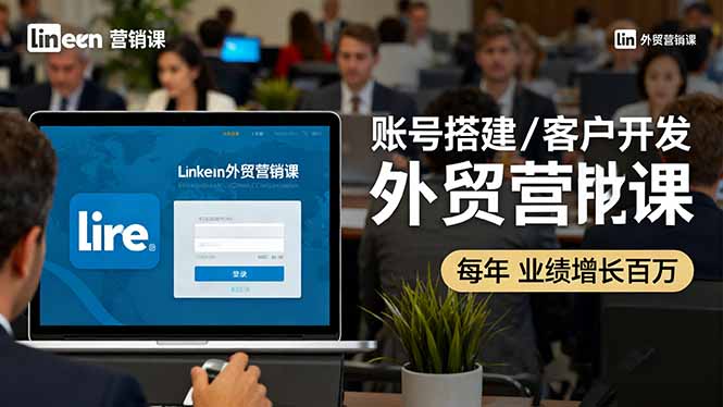 LinkedIn外贸营销课：账号搭建/客户开发/成交转化，年业绩增长百万+-heixxmi