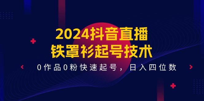 2024抖音直播-铁罩衫起号技术，0作品0粉快速起号，日入四位数(14节课-heixxmi